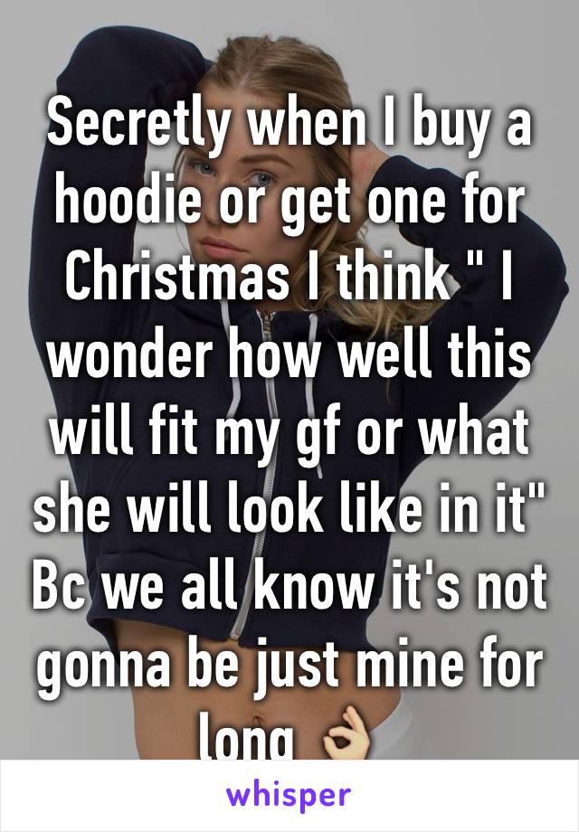 Secretly when I buy a hoodie or get one for Christmas I think " I wonder how well this will fit my gf or what she will look like in it" Bc we all know it's not gonna be just mine for long 👌🏼