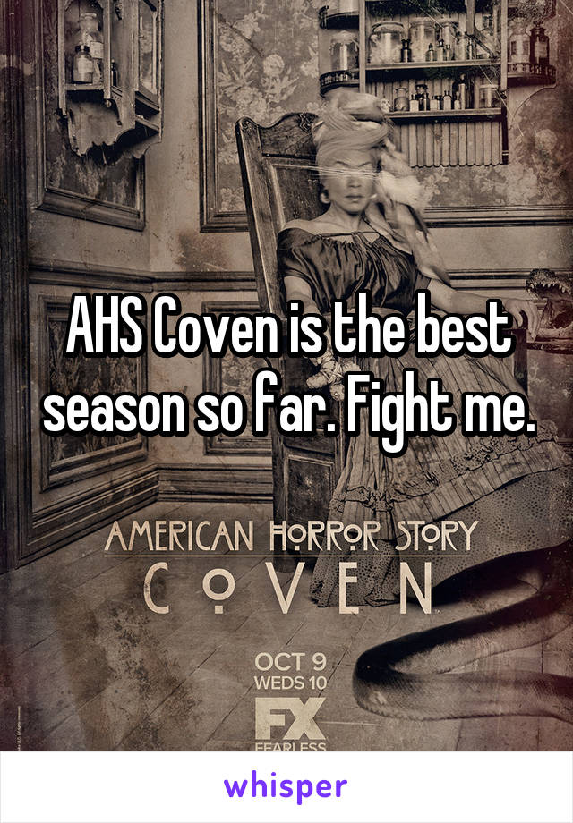 AHS Coven is the best season so far. Fight me. 