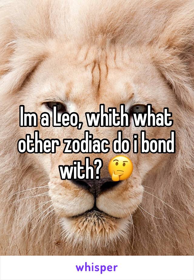 Im a Leo, whith what other zodiac do i bond with? 🤔