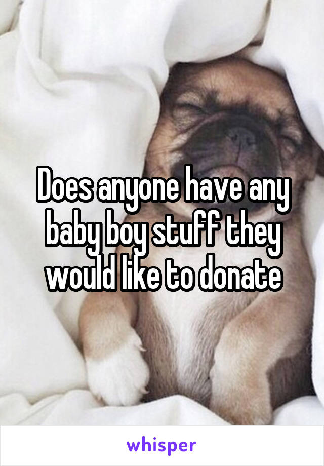 Does anyone have any baby boy stuff they would like to donate