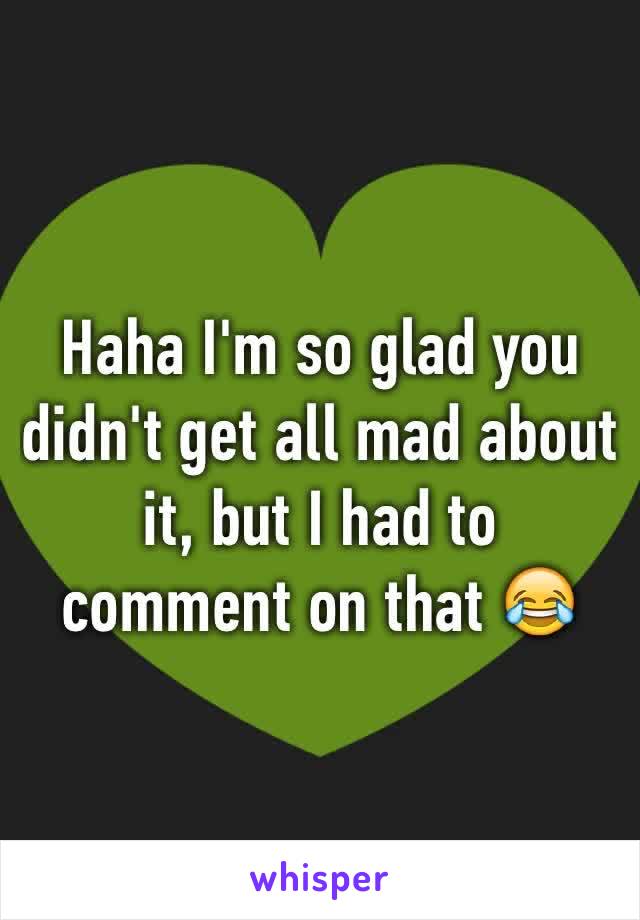 Haha I'm so glad you didn't get all mad about it, but I had to comment on that 😂