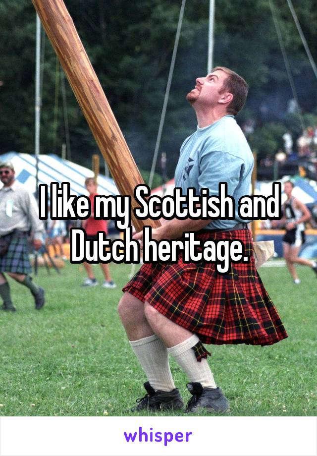 I like my Scottish and Dutch heritage.