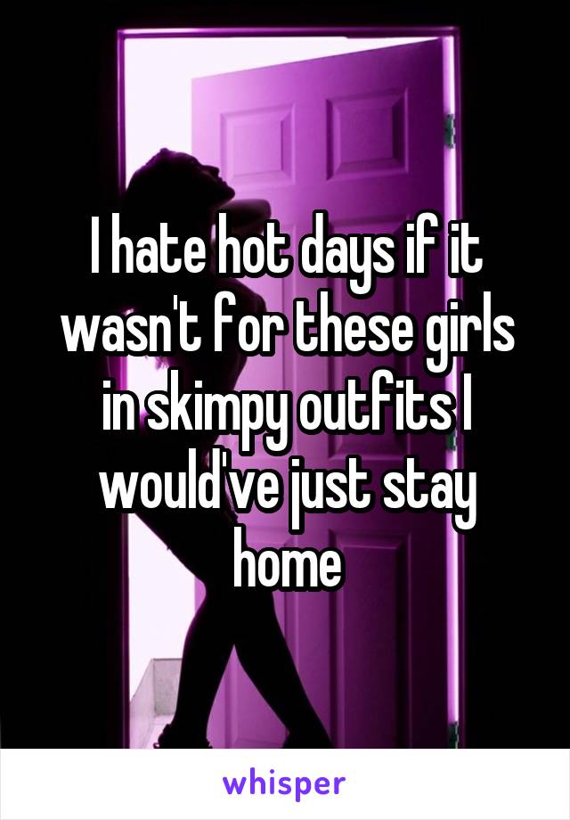 I hate hot days if it wasn't for these girls in skimpy outfits I would've just stay home