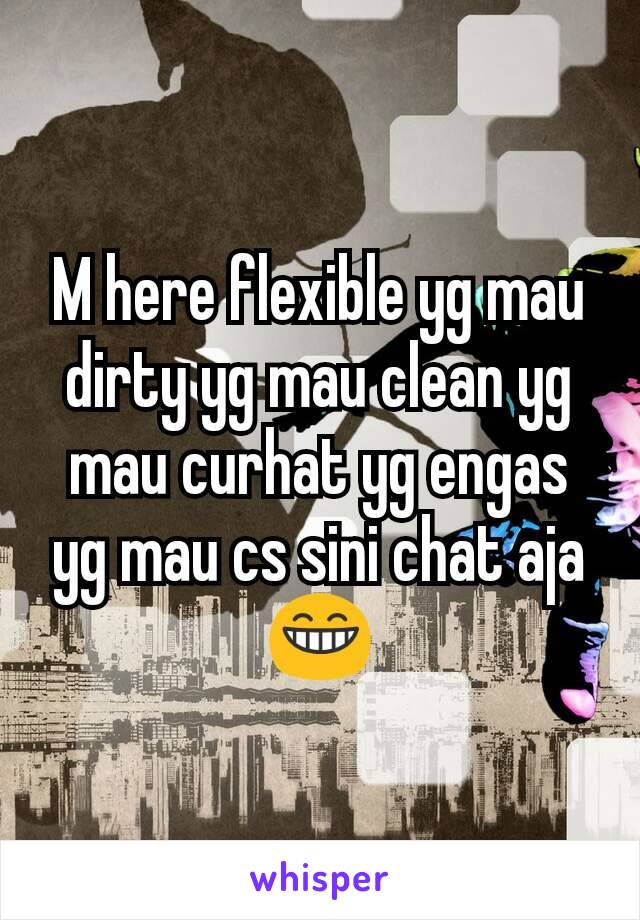 M here flexible yg mau dirty yg mau clean yg mau curhat yg engas yg mau cs sini chat aja 😁