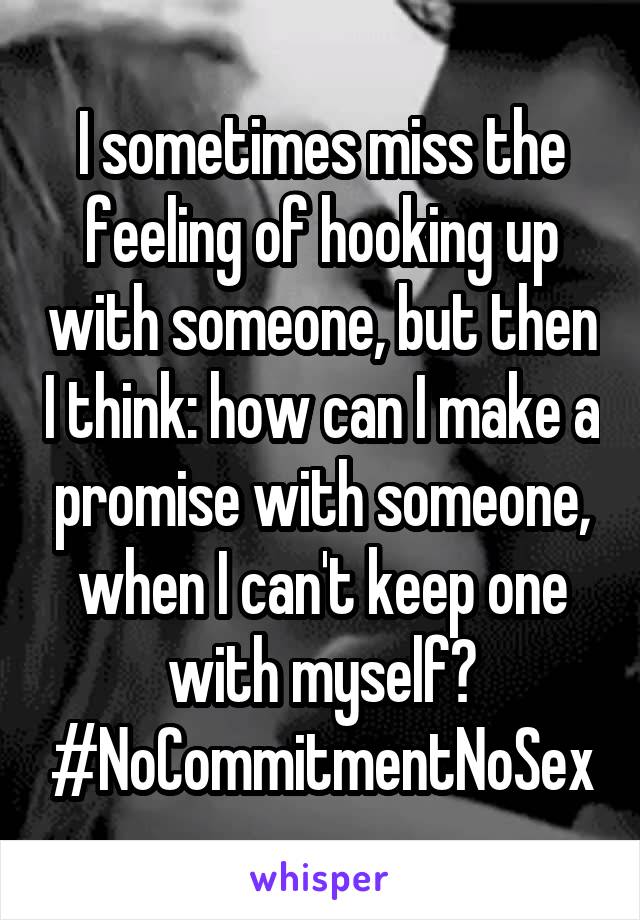 I sometimes miss the feeling of hooking up with someone, but then I think: how can I make a promise with someone, when I can't keep one with myself? #NoCommitmentNoSex