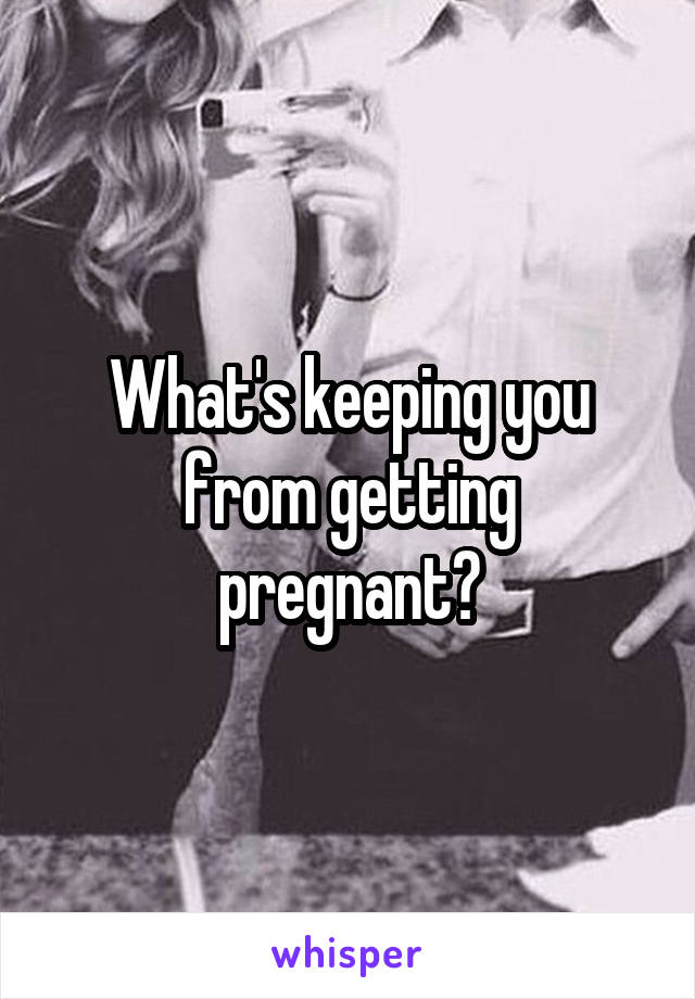 What's keeping you from getting pregnant?