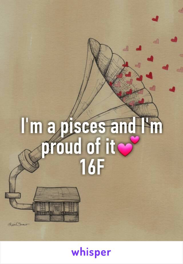 I'm a pisces and I'm proud of it💕
16F