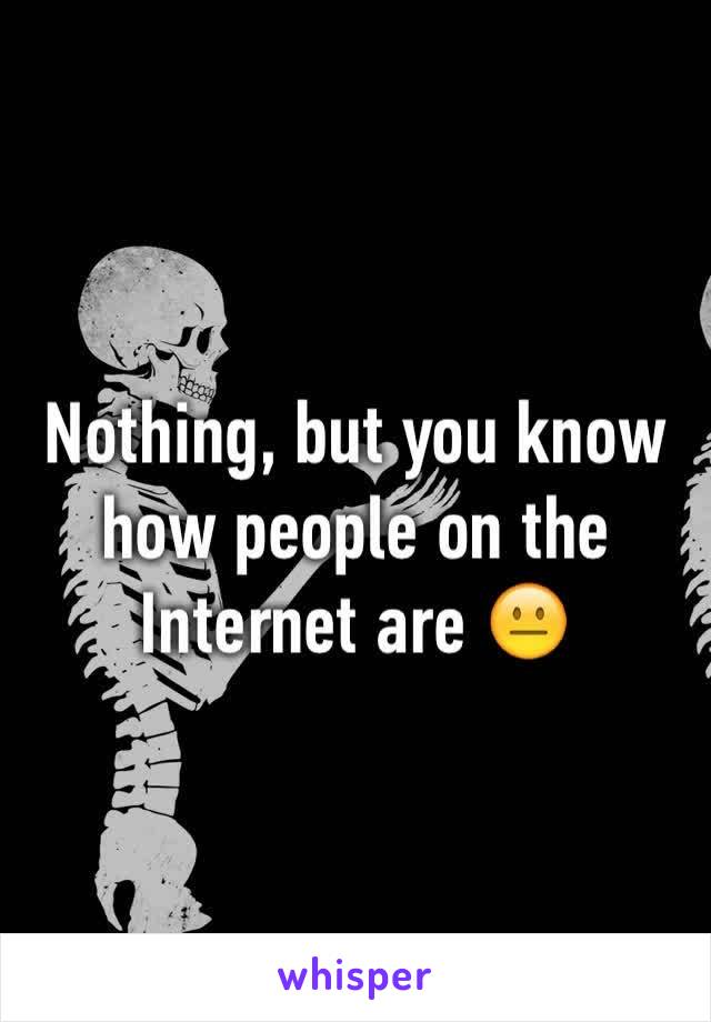 Nothing, but you know how people on the Internet are 😐