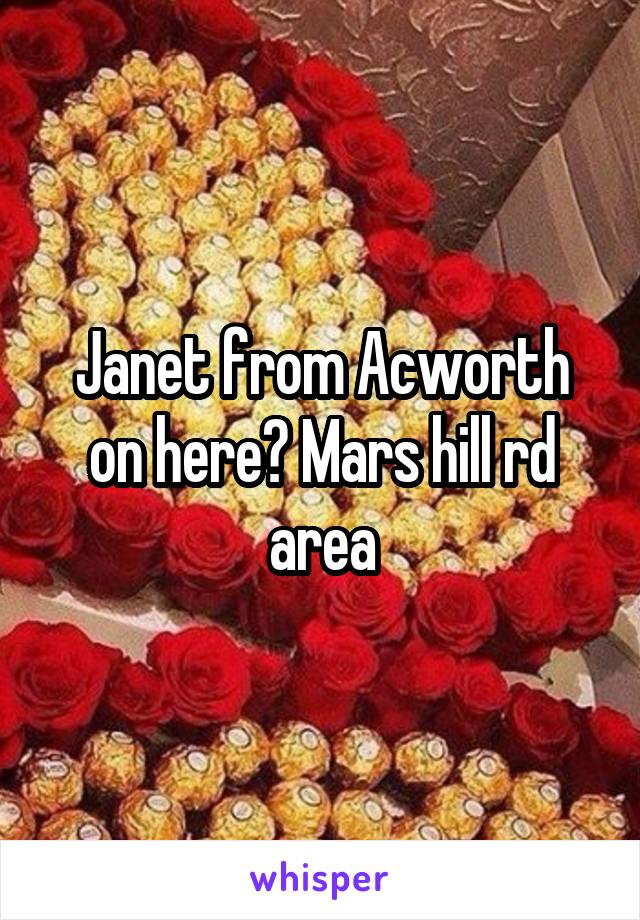 Janet from Acworth on here? Mars hill rd area