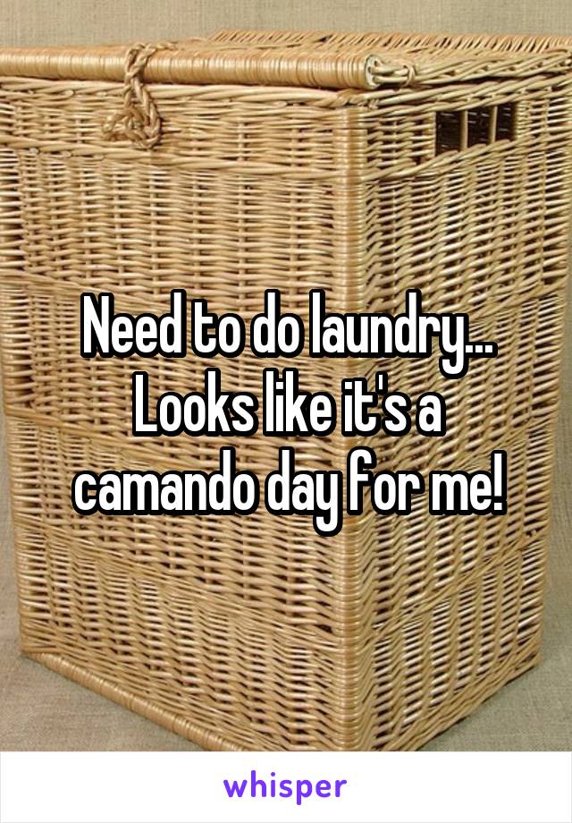 Need to do laundry... Looks like it's a camando day for me!