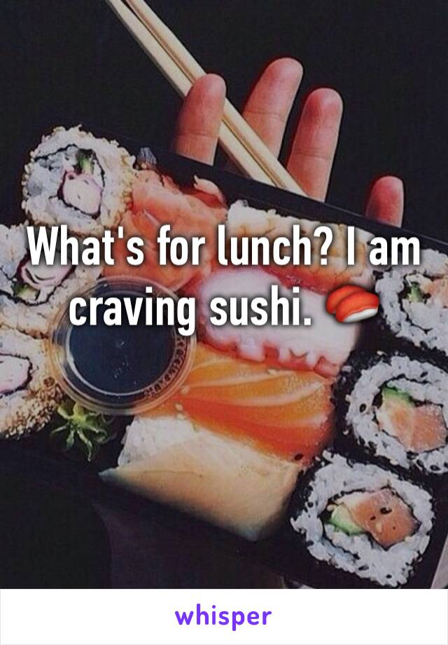 What's for lunch? I am craving sushi. 🍣