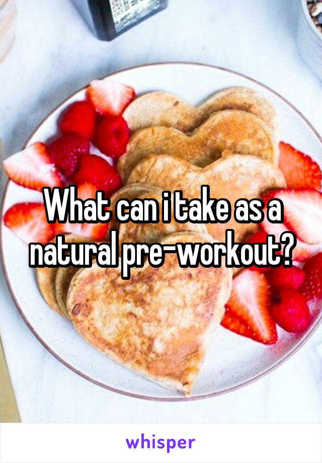 What can i take as a natural pre-workout?