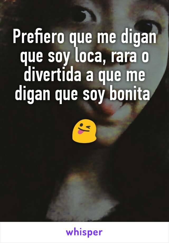 Prefiero que me digan que soy loca, rara o divertida a que me digan que soy bonita 

😜