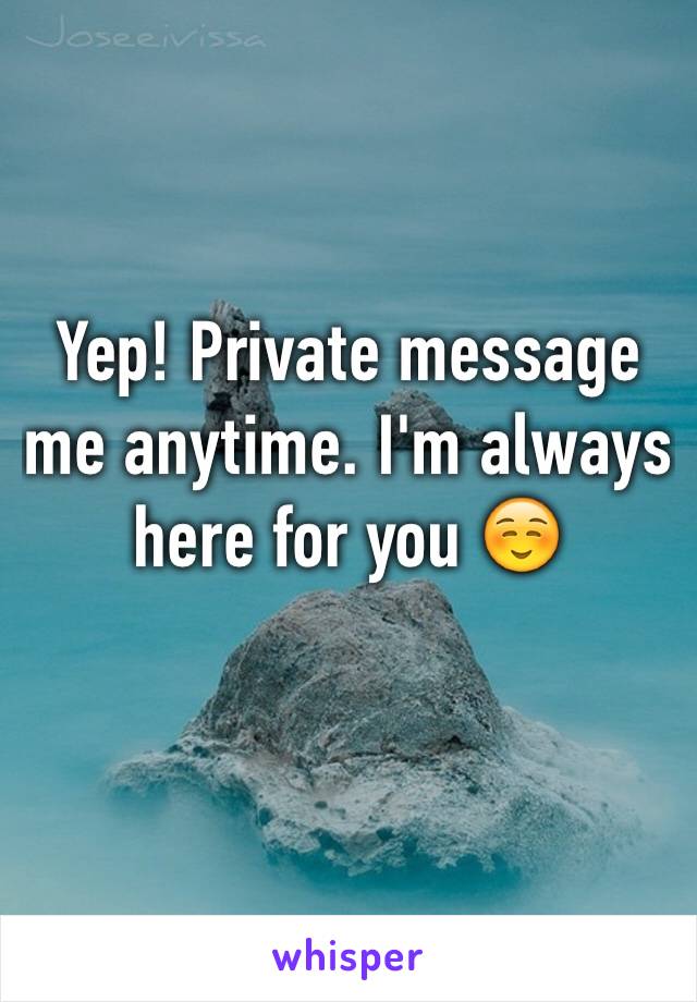 Yep! Private message me anytime. I'm always here for you ☺️