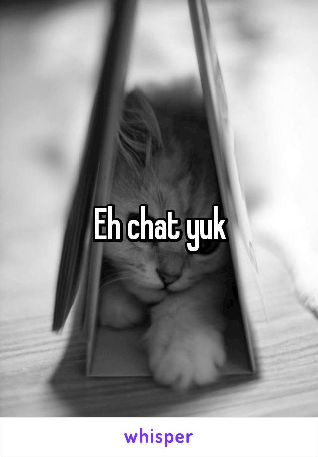 Eh chat yuk