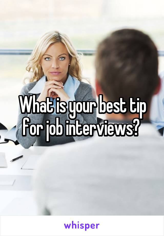 What is your best tip for job interviews? 