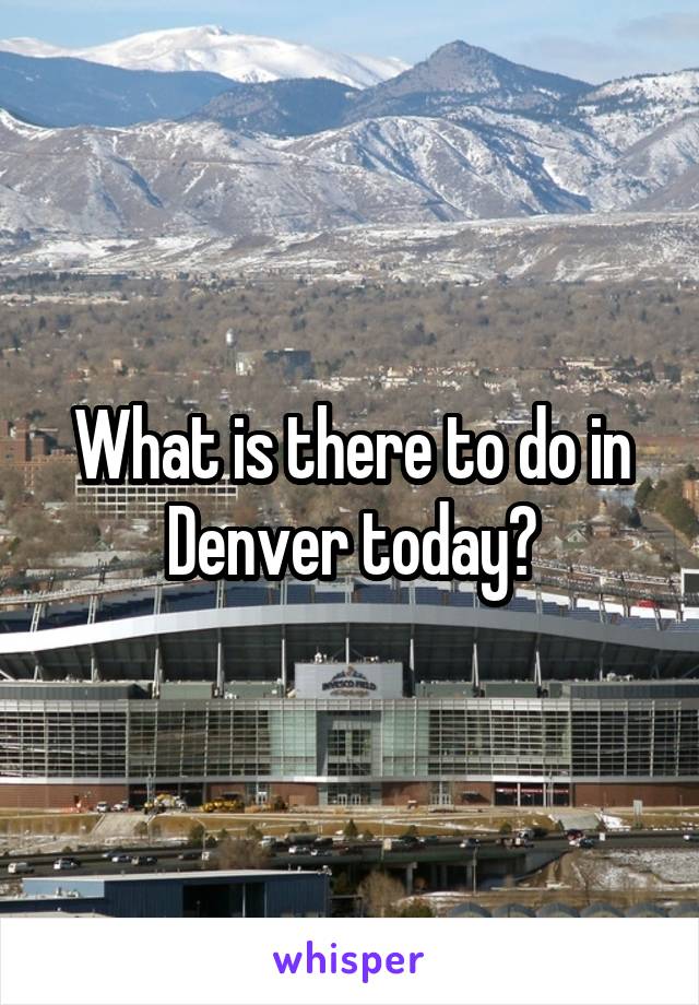 What is there to do in Denver today?