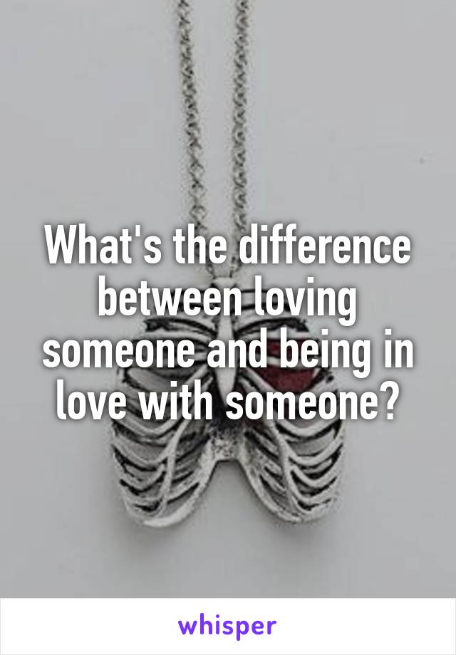 What's the difference between loving someone and being in love with someone?