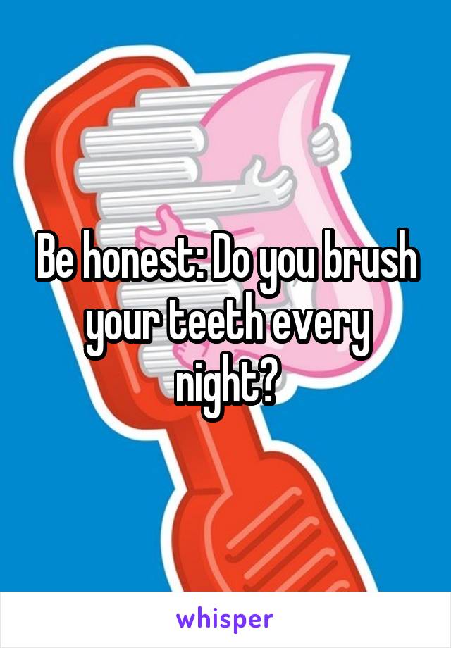 Be honest: Do you brush your teeth every night?