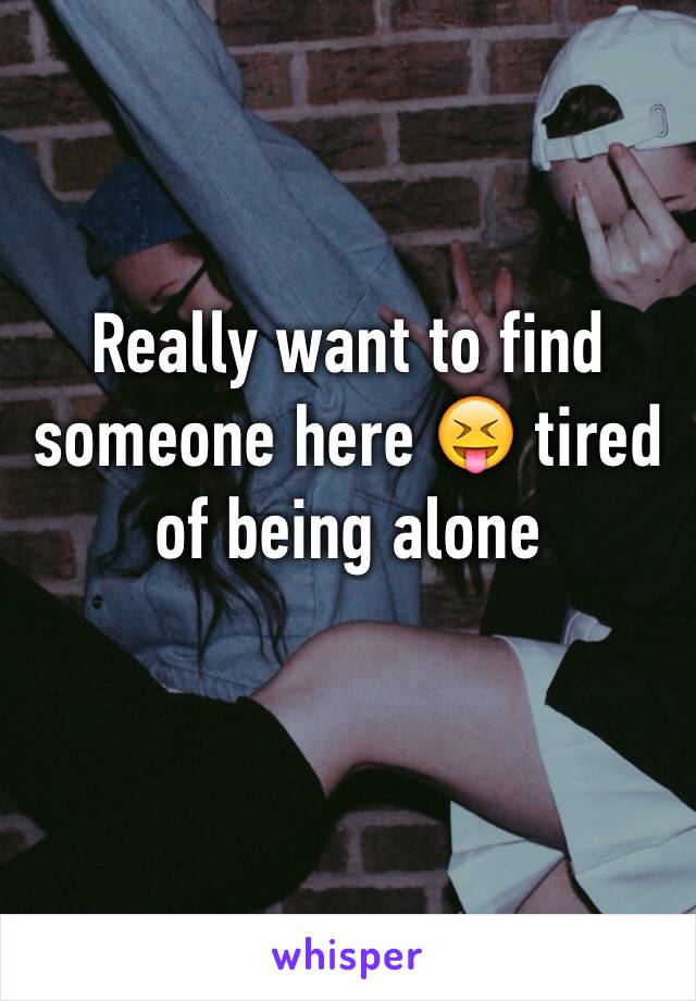 Really want to find someone here 😝 tired of being alone