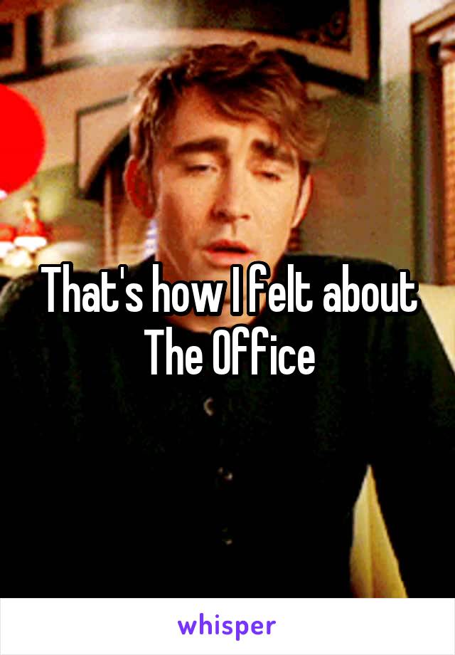 That's how I felt about The Office