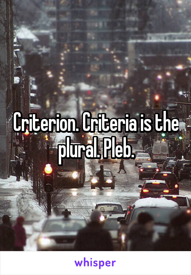 Criterion. Criteria is the plural. Pleb.