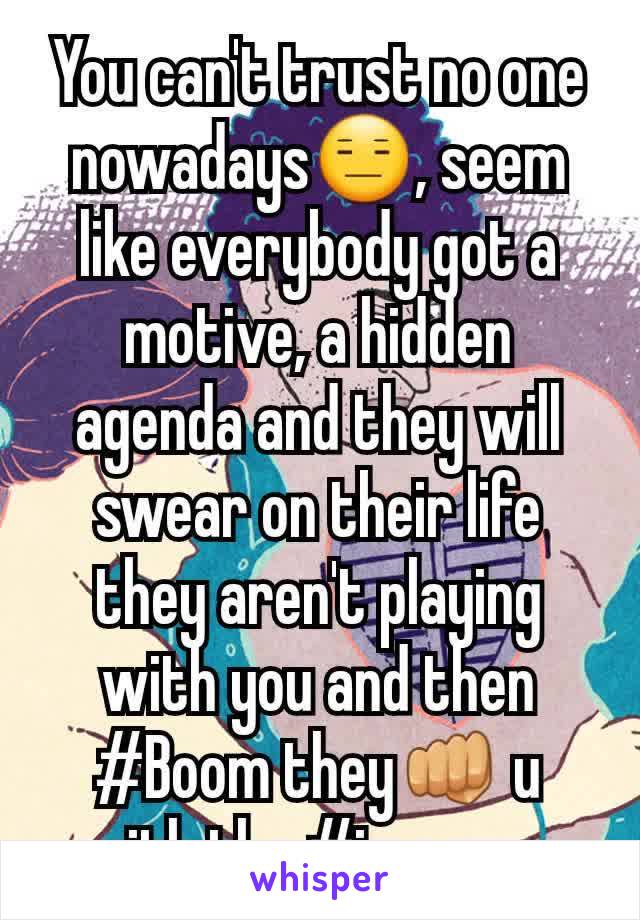 You can't trust no one nowadays😑, seem like everybody got a motive, a hidden agenda and they will swear on their life they aren't playing with you and then #Boom they👊 u with the #imsorry 