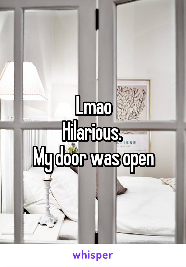 Lmao
Hilarious. 
My door was open