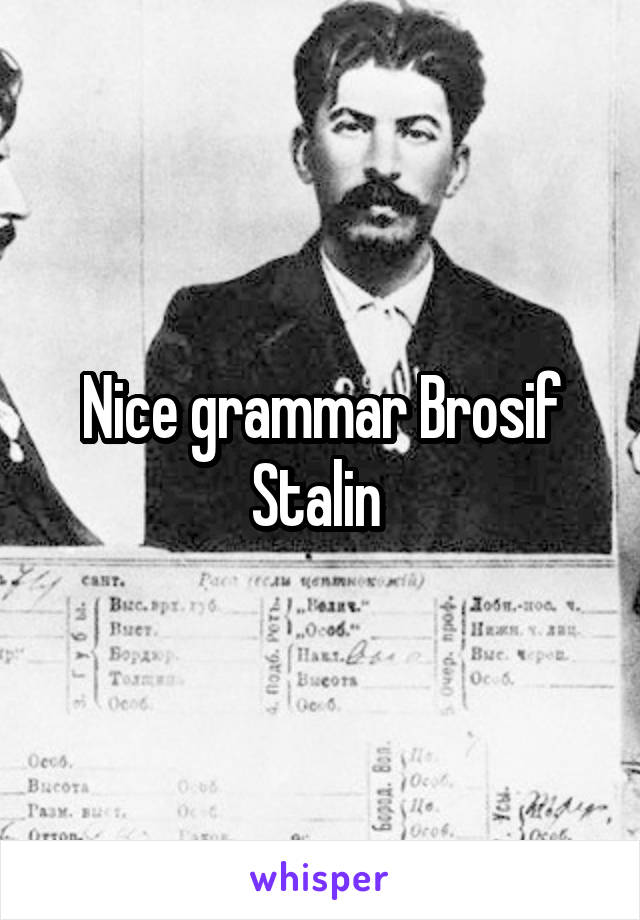 Nice grammar Brosif Stalin 