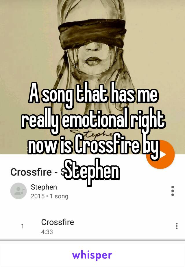 A song that has me really emotional right now is Crossfire by Stephen 