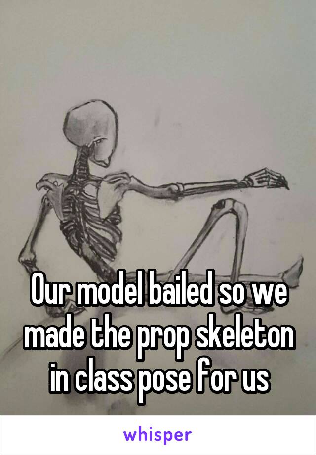 




Our model bailed so we made the prop skeleton in class pose for us