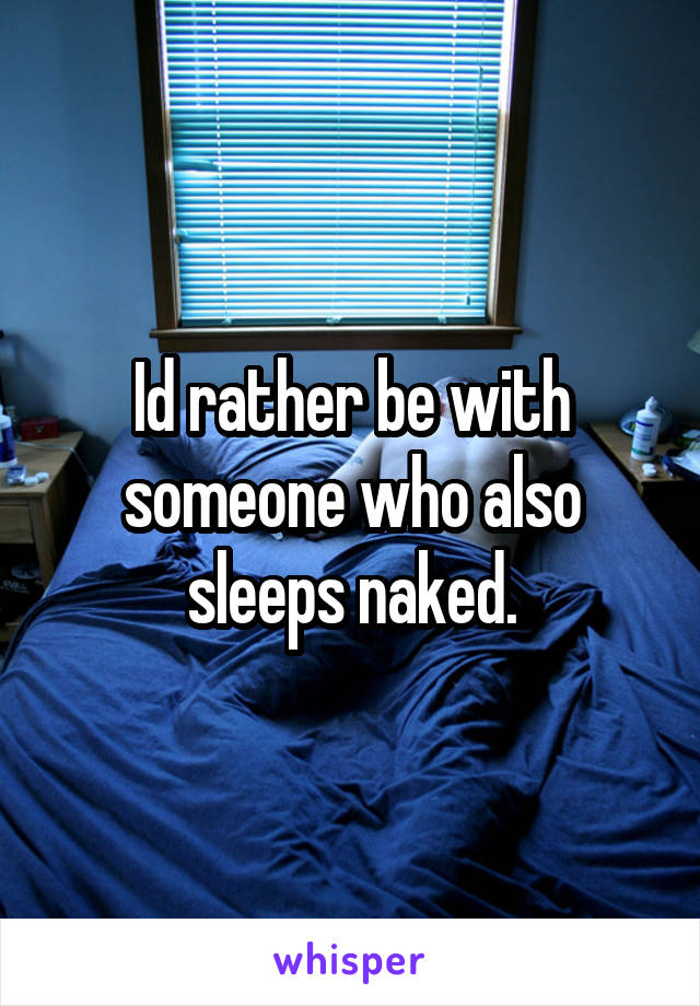 Id rather be with someone who also sleeps naked.