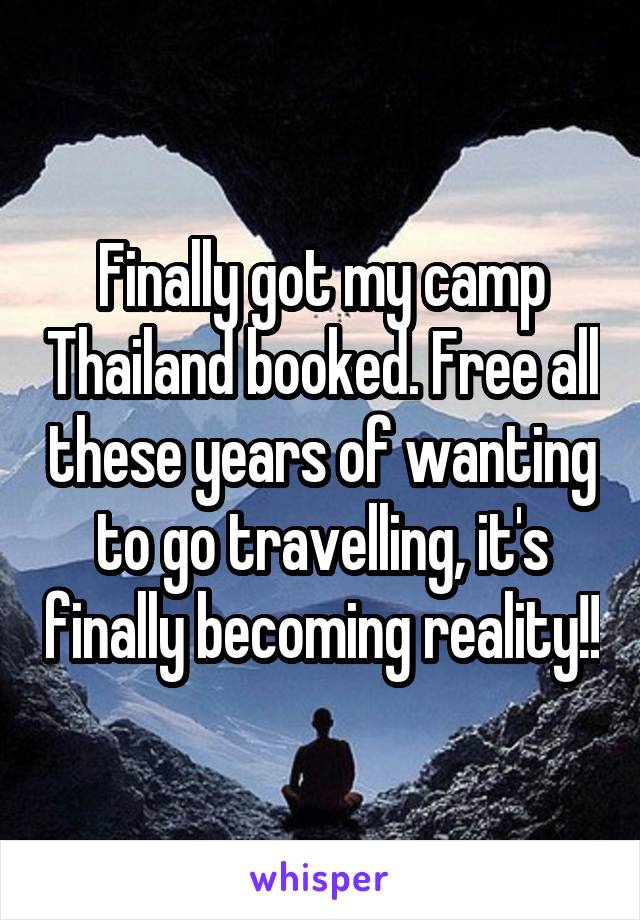 Finally got my camp Thailand booked. Free all these years of wanting to go travelling, it's finally becoming reality!!