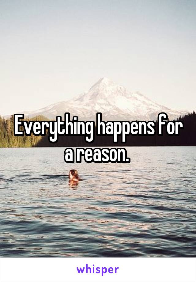 Everything happens for a reason. 