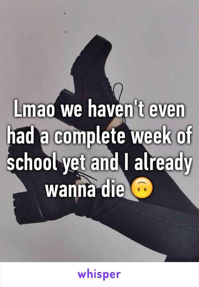 Lmao we haven't even had a complete week of school yet and I already wanna die 🙃