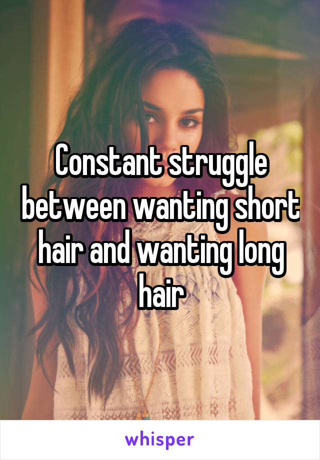 Constant struggle between wanting short hair and wanting long hair