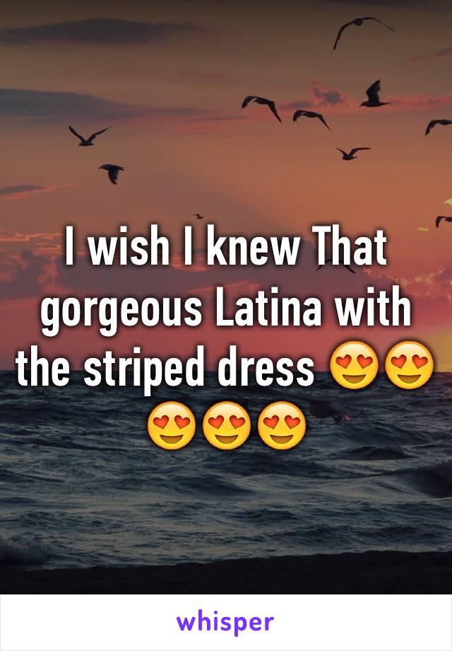 I wish I knew That gorgeous Latina with the striped dress 😍😍😍😍😍