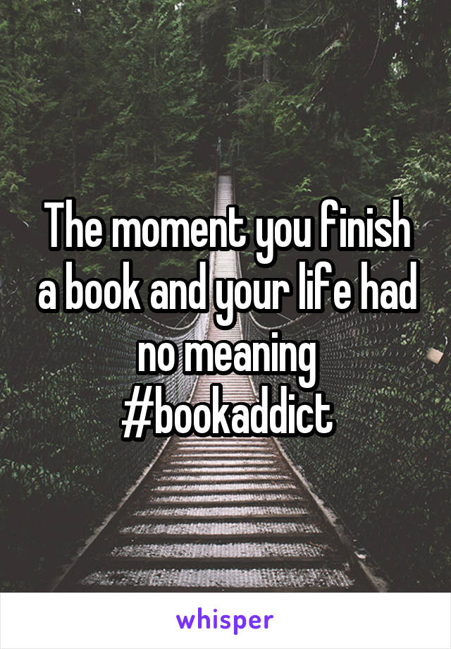 The moment you finish a book and your life had no meaning
#bookaddict