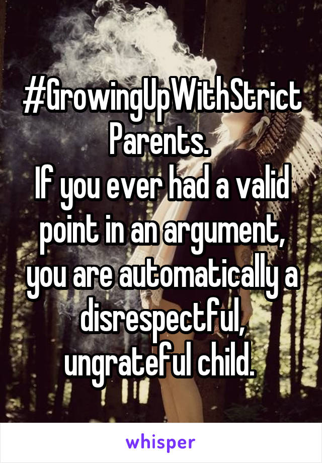 #GrowingUpWithStrictParents. 
If you ever had a valid point in an argument, you are automatically a disrespectful, ungrateful child. 