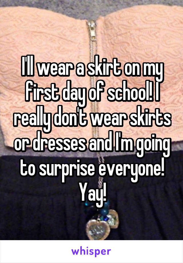 I'll wear a skirt on my first day of school! I really don't wear skirts or dresses and I'm going to surprise everyone!
Yay!