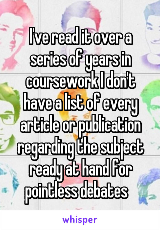 I've read it over a series of years in coursework I don't have a list of every article or publication regarding the subject ready at hand for pointless debates   