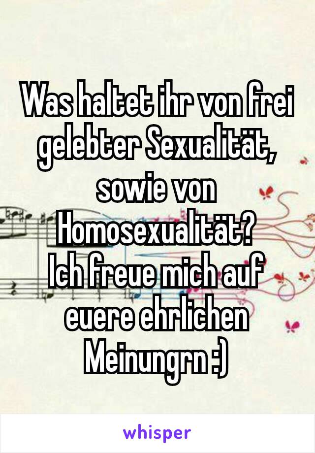 Was haltet ihr von frei gelebter Sexualität, sowie von Homosexualität?
Ich freue mich auf euere ehrlichen Meinungrn :)