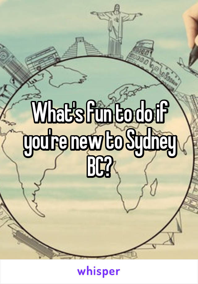 What's fun to do if you're new to Sydney BC?