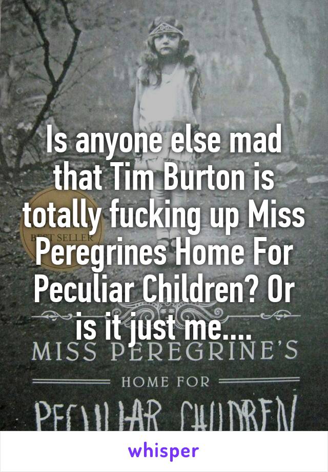 Is anyone else mad that Tim Burton is totally fucking up Miss Peregrines Home For Peculiar Children? Or is it just me....