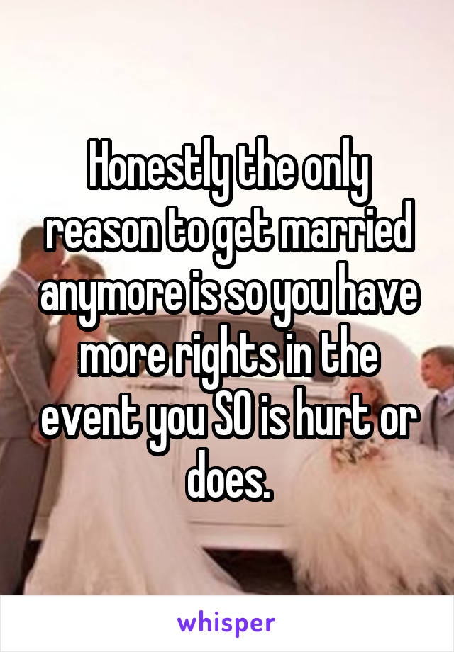 Honestly the only reason to get married anymore is so you have more rights in the event you SO is hurt or does.