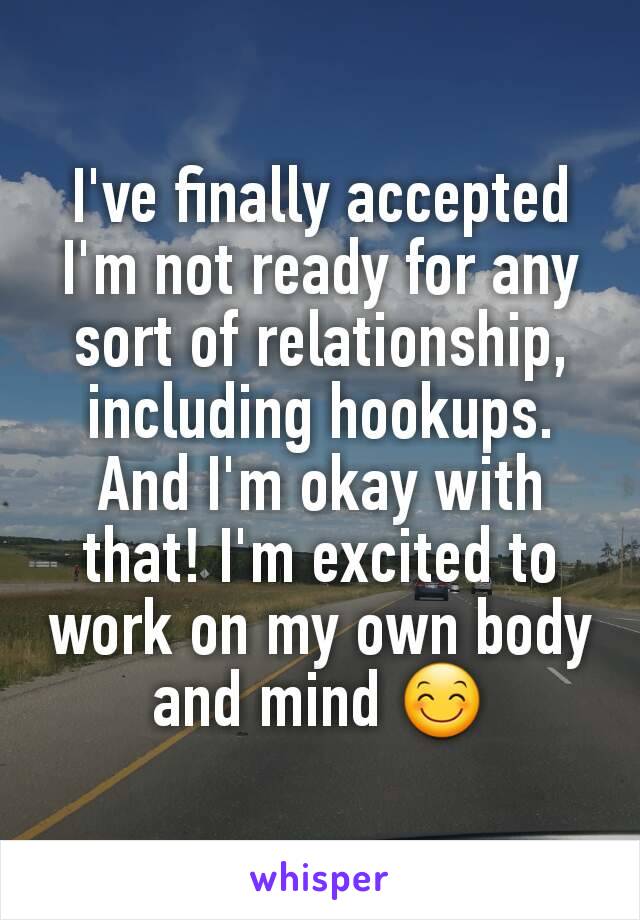 I've finally accepted I'm not ready for any sort of relationship, including hookups.
And I'm okay with that! I'm excited to work on my own body and mind 😊