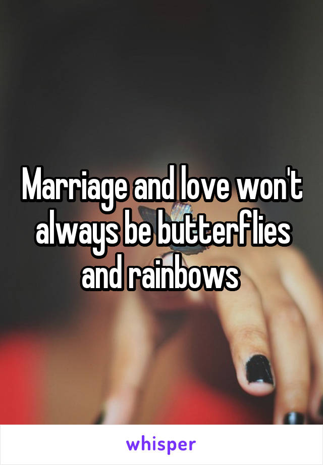 Marriage and love won't always be butterflies and rainbows 