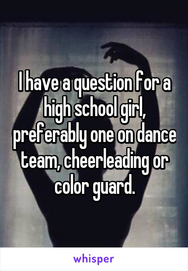 I have a question for a high school girl, preferably one on dance team, cheerleading or color guard.