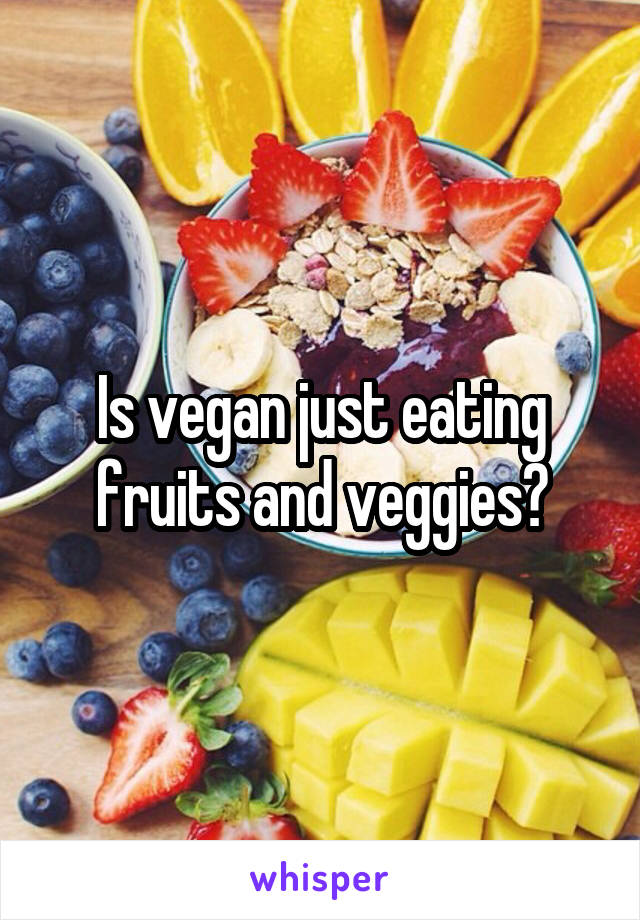 Is vegan just eating fruits and veggies?