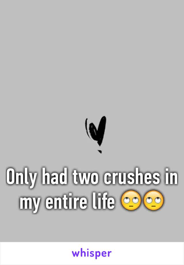 Only had two crushes in my entire life 🙄🙄 